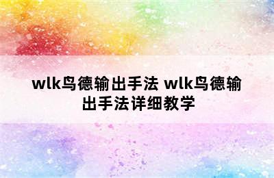 wlk鸟德输出手法 wlk鸟德输出手法详细教学